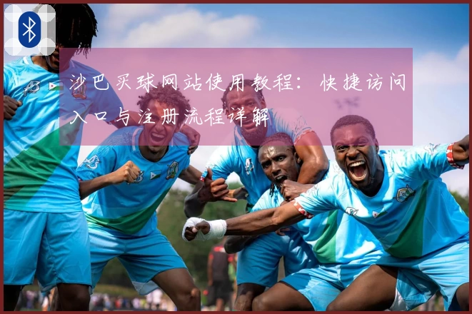 沙巴买球网站使用教程：快捷访问入口与注册流程详解