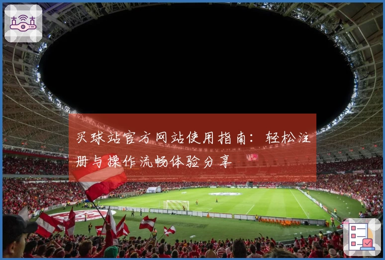 买球站官方网站使用指南：轻松注册与操作流畅体验分享