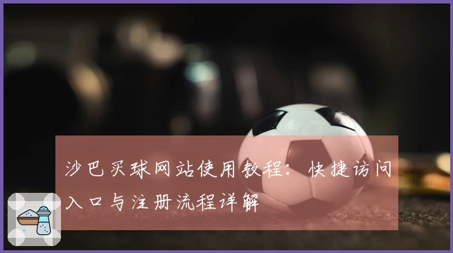 沙巴买球网站使用教程：快捷访问入口与注册流程详解