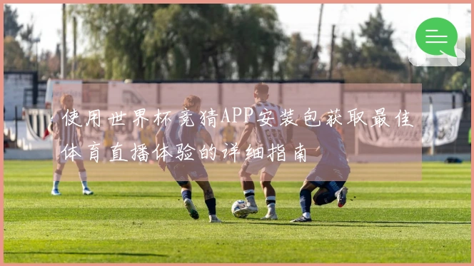 使用世界杯竞猜APP安装包获取最佳体育直播体验的详细指南