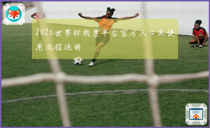 2026世界杯购票平台官方入口及使用流程说明