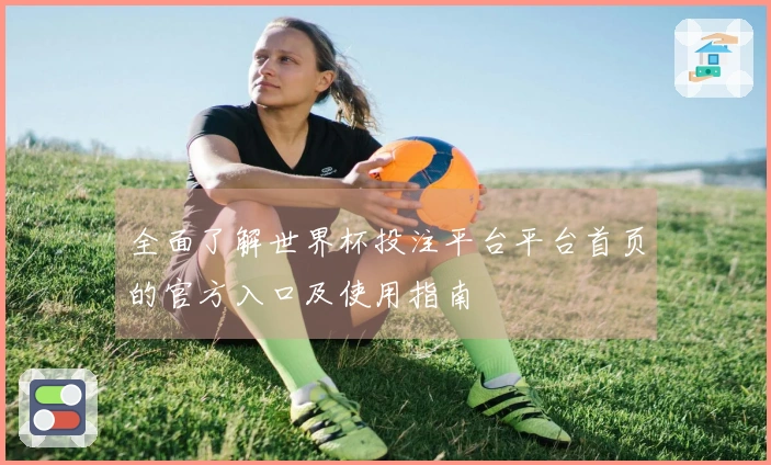全面了解世界杯投注平台平台首页的官方入口及使用指南