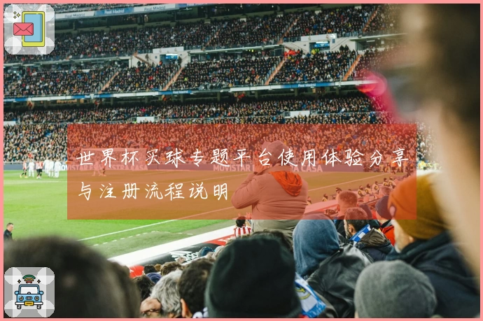 世界杯买球专题平台使用体验分享与注册流程说明