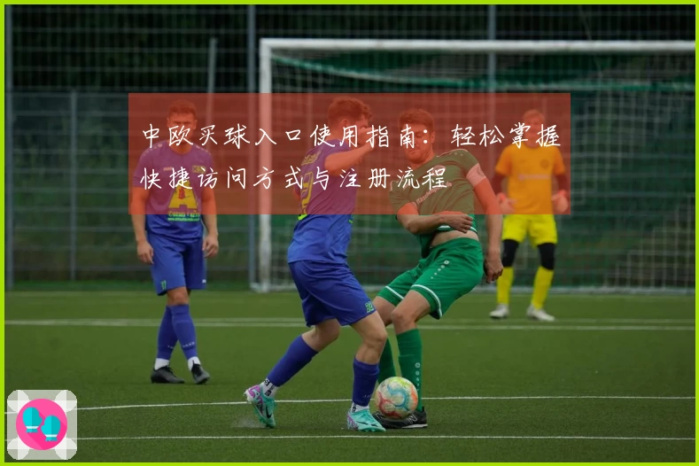 中欧买球入口使用指南：轻松掌握快捷访问方式与注册流程