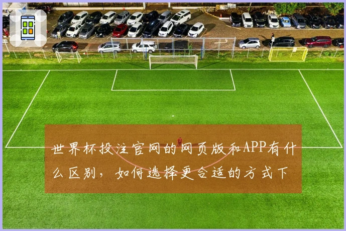 世界杯投注官网的网页版和APP有什么区别，如何选择更合适的方式下注？