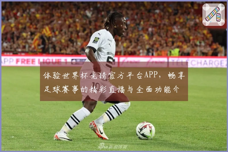 体验世界杯竞猜官方平台APP，畅享足球赛事的精彩直播与全面功能介绍