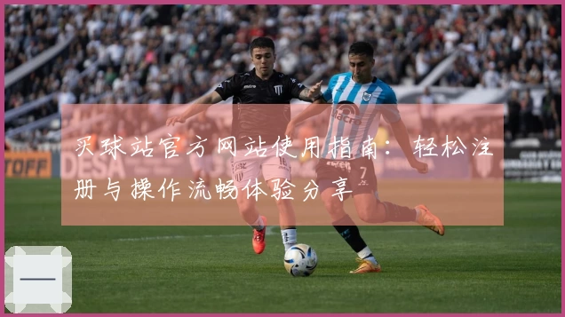 买球站官方网站使用指南：轻松注册与操作流畅体验分享
