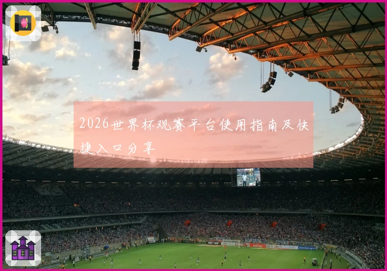 2026世界杯观赛平台使用指南及快捷入口分享