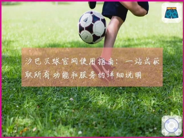 沙巴买球官网使用指南：一站式获取所有功能和服务的详细说明
