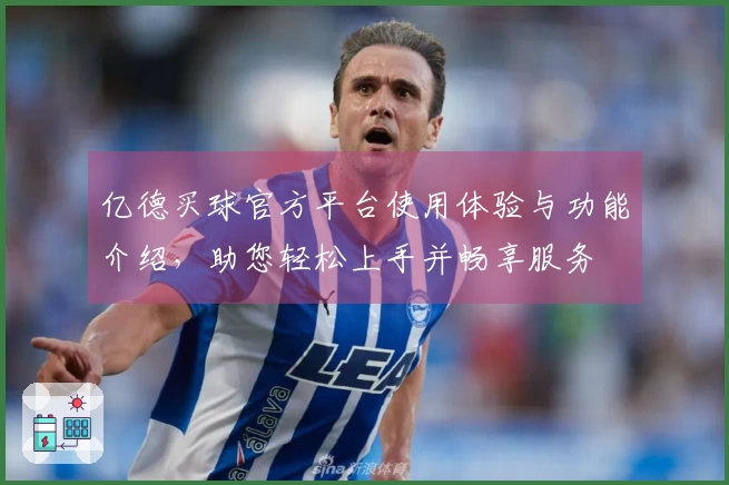 亿德买球官方平台使用体验与功能介绍，助您轻松上手并畅享服务