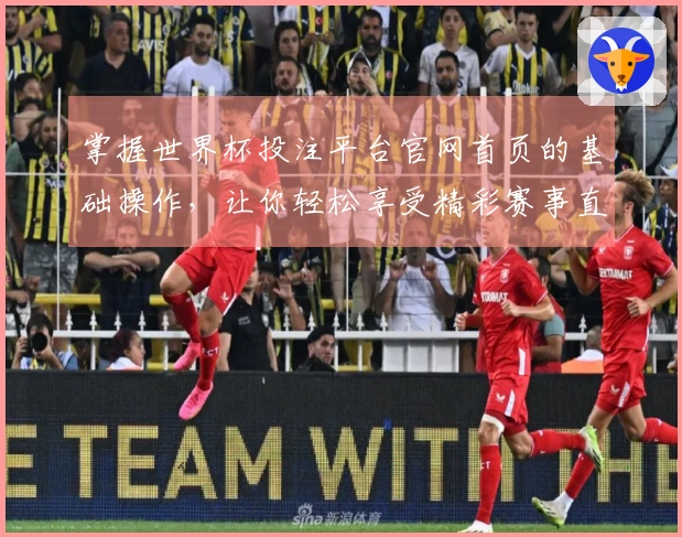 掌握世界杯投注平台官网首页的基础操作，让你轻松享受精彩赛事直播