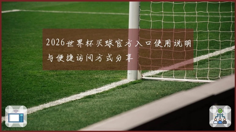 2026世界杯买球官方入口使用说明与便捷访问方式分享