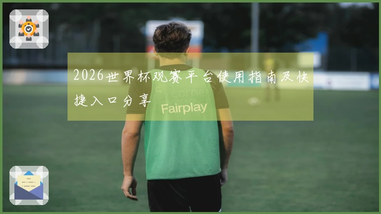 2026世界杯观赛平台使用指南及快捷入口分享