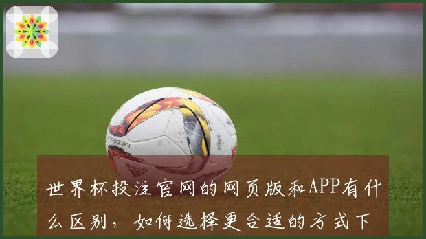 世界杯投注官网的网页版和APP有什么区别，如何选择更合适的方式下注？